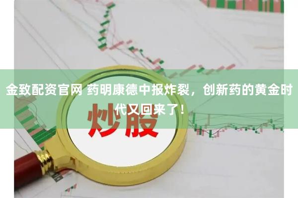 金致配资官网 药明康德中报炸裂，创新药的黄金时代又回来了！