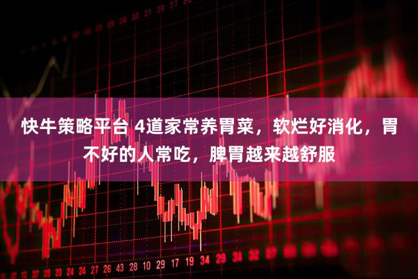 快牛策略平台 4道家常养胃菜，软烂好消化，胃不好的人常吃，脾胃越来越舒服