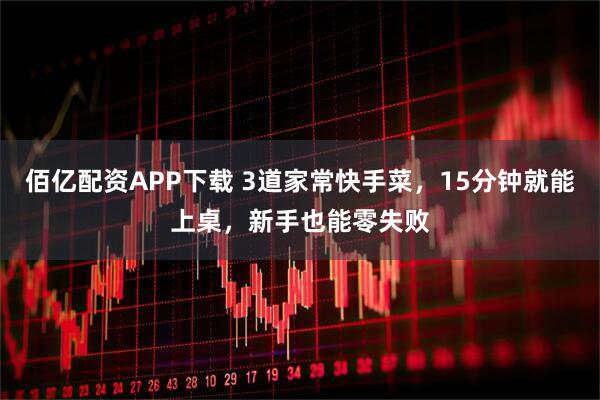 佰亿配资APP下载 3道家常快手菜，15分钟就能上桌，新手也能零失败