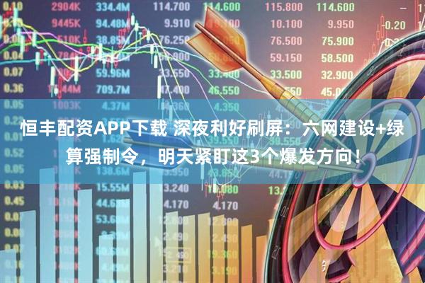 恒丰配资APP下载 深夜利好刷屏：六网建设+绿算强制令，明天紧盯这3个爆发方向！