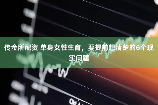 传金所配资 单身女性生育，要提前想清楚的6个现实问题