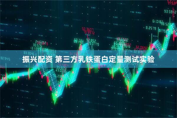 振兴配资 第三方乳铁蛋白定量测试实验