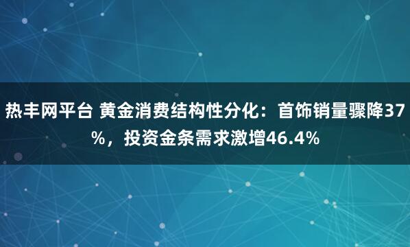 热丰网平台 黄金消费结构性分化：首饰销量骤降37%，投资金条需求激增46.4%