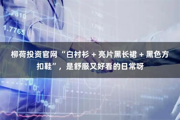 柳荷投资官网 “白衬衫 + 亮片黑长裙 + 黑色方扣鞋”，是舒服又好看的日常呀